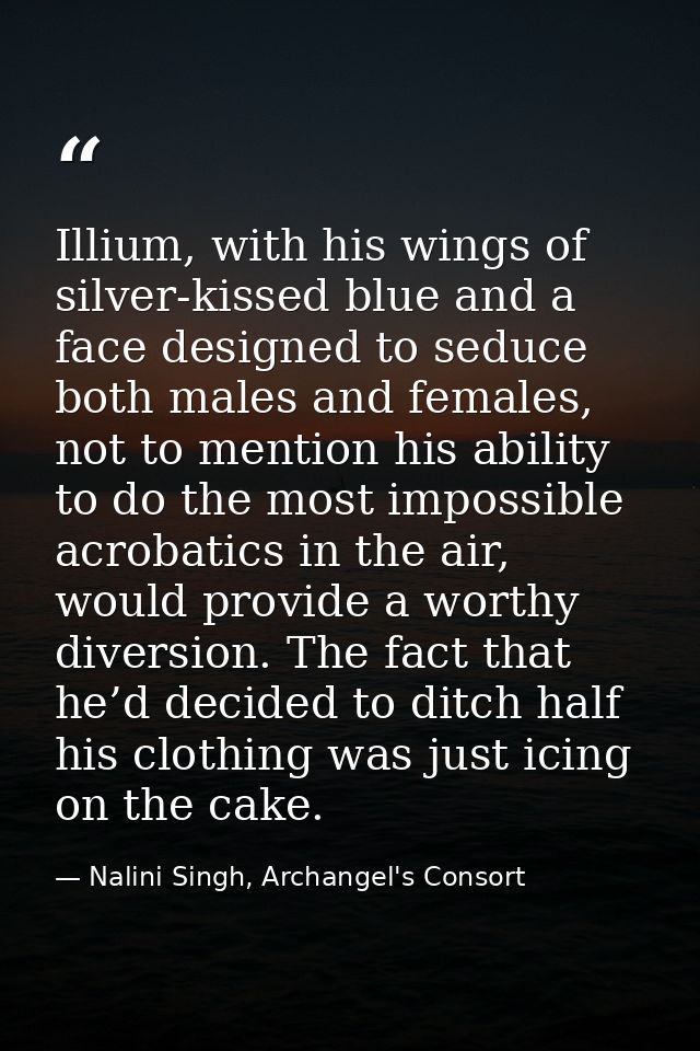 Illium, with his wings of silver-kissed blue and a face designed to seduce both males and females, not to mention his ab — Nalini Singh, Archangel's Consort