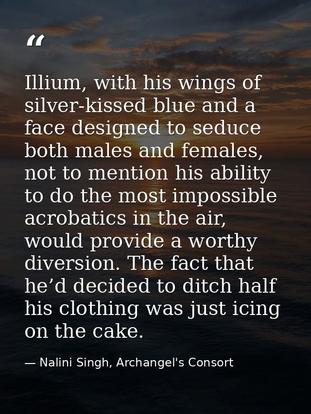 Illium, with his wings of silver-kissed blue and a face designed to seduce both males and females, not to mention his ab — Nalini Singh, Archangel's Consort