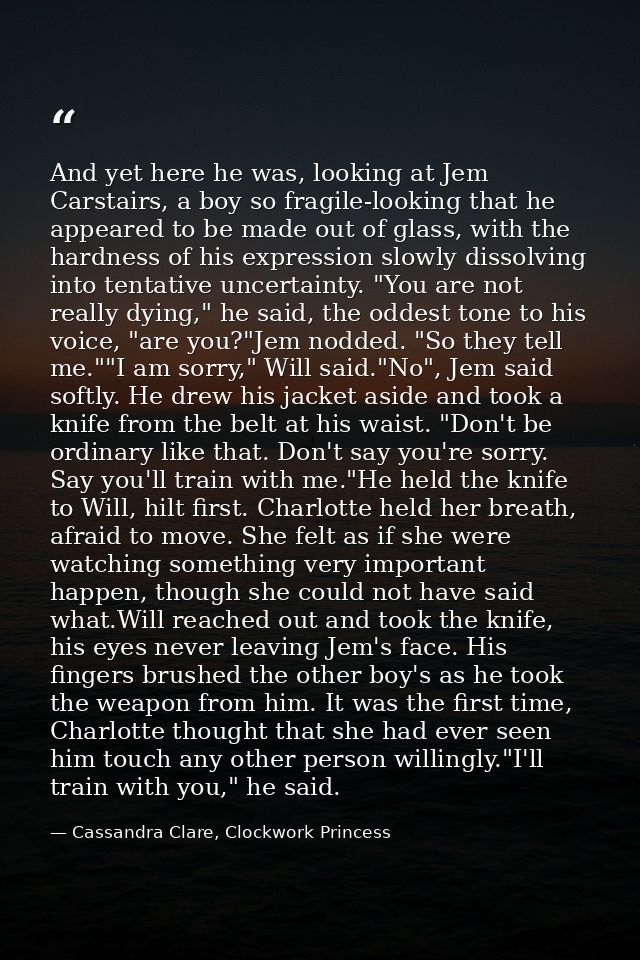 And yet here he was, looking at Jem Carstairs, a boy so fragile-looking that he appeared to be made out of glass, with t — Cassandra Clare, Clockwork Princess