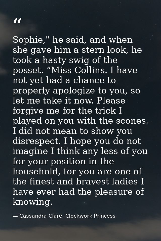 Sophie," he said, and when she gave him a stern look, he took a hasty swig of the posset. “Miss Collins. I have not yet  — Cassandra Clare, Clockwork Princess