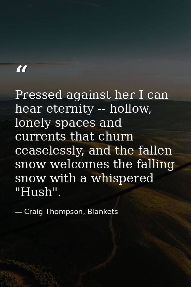 Pressed against her I can hear eternity -- hollow, lonely spaces and currents that churn ceaselessly, and the fallen sno — Craig Thompson, Blankets