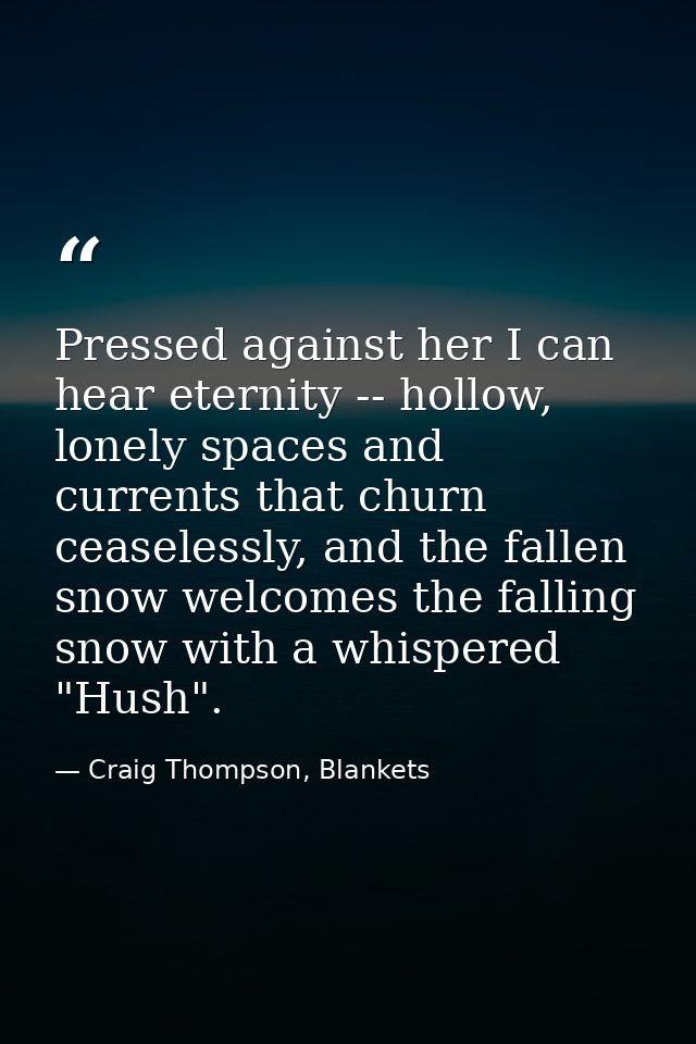 Pressed against her I can hear eternity -- hollow, lonely spaces and currents that churn ceaselessly, and the fallen sno — Craig Thompson, Blankets