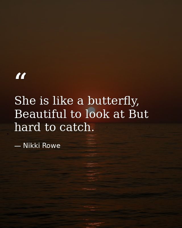 She is like a butterfly, Beautiful to look at But hard to catch. — Nikki Rowe