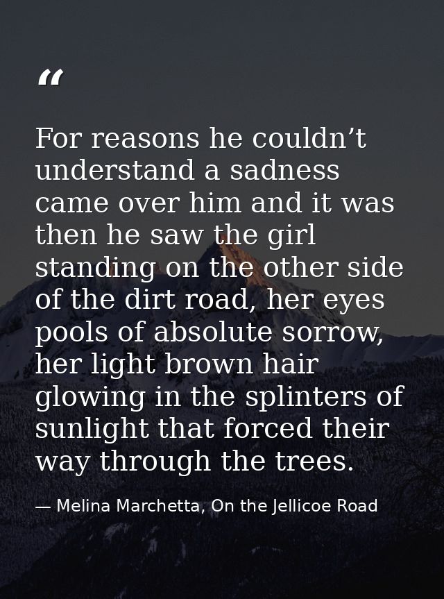For reasons he couldn’t understand a sadness came over him and it was then he saw the girl standing on the other side of — Melina Marchetta, On the Jellicoe Road