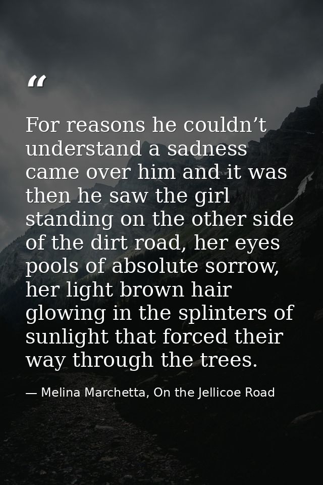 For reasons he couldn’t understand a sadness came over him and it was then he saw the girl standing on the other side of — Melina Marchetta, On the Jellicoe Road