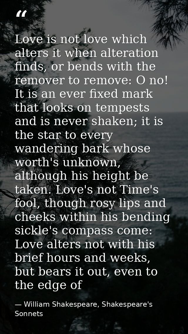 Love is not love which alters it when alteration finds, or bends with the remover to remove: O no! It is an ever fixed m — William Shakespeare, Shakespeare's Sonnets
