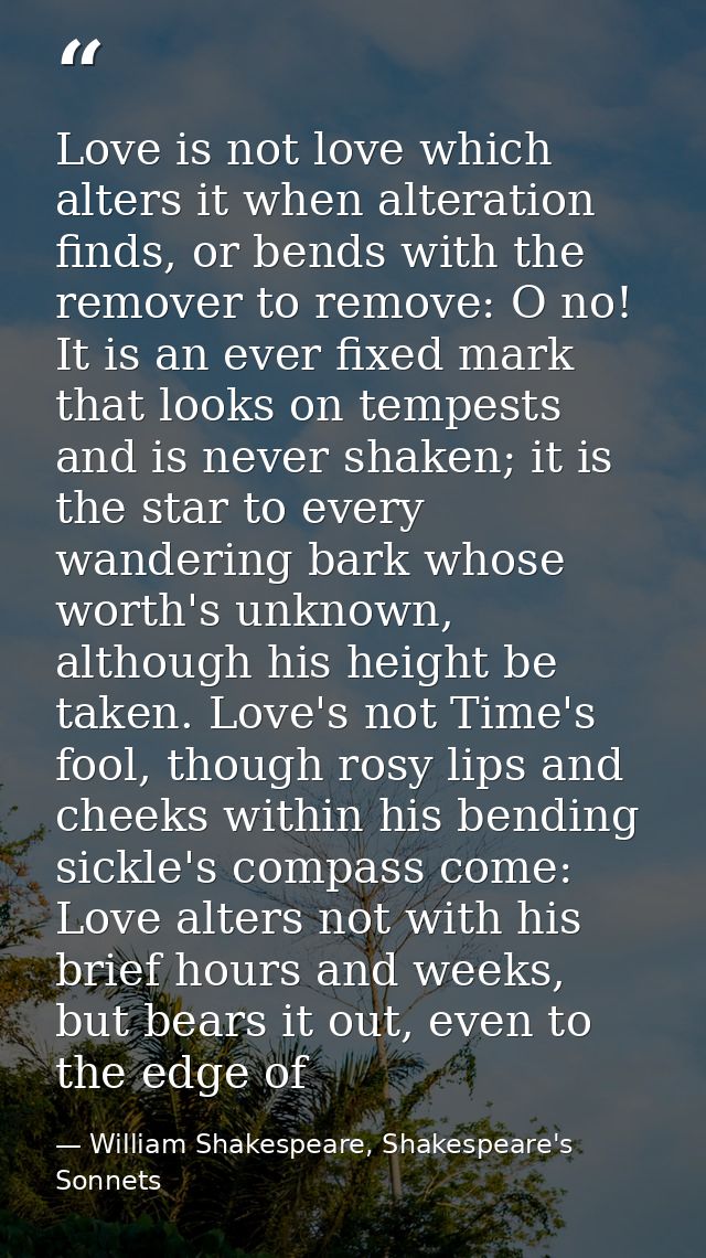 Love is not love which alters it when alteration finds, or bends with the remover to remove: O no! It is an ever fixed m — William Shakespeare, Shakespeare's Sonnets