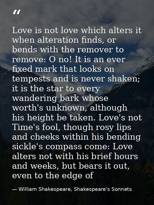 Love is not love which alters it when alteration finds, or bends with the remover to remove: O no! It is an ever fixed m — William Shakespeare, Shakespeare's Sonnets