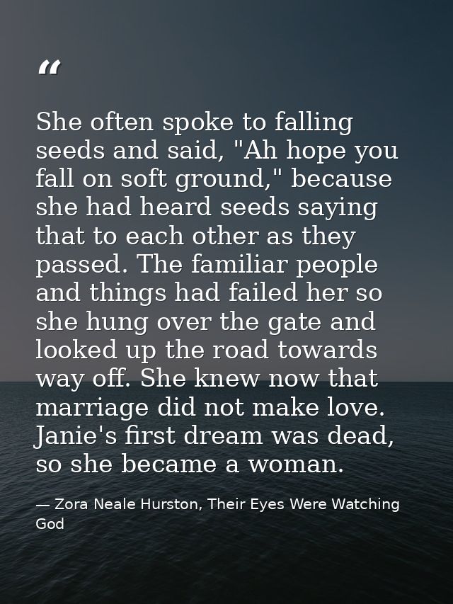 She often spoke to falling seeds and said, "Ah hope you fall on soft ground," because she had heard seeds saying that to — Zora Neale Hurston, Their Eyes Were Watching God