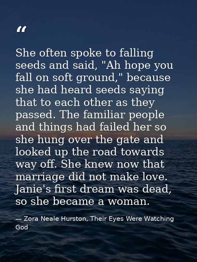 She often spoke to falling seeds and said, "Ah hope you fall on soft ground," because she had heard seeds saying that to — Zora Neale Hurston, Their Eyes Were Watching God