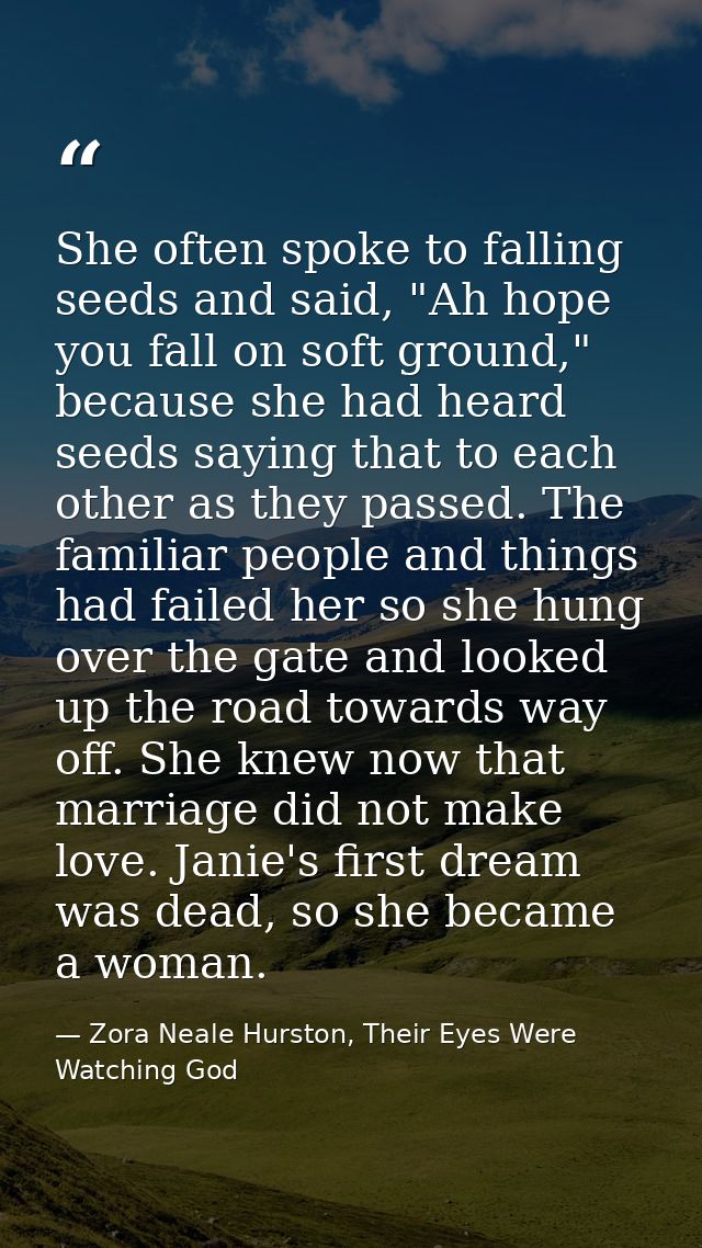 She often spoke to falling seeds and said, "Ah hope you fall on soft ground," because she had heard seeds saying that to — Zora Neale Hurston, Their Eyes Were Watching God