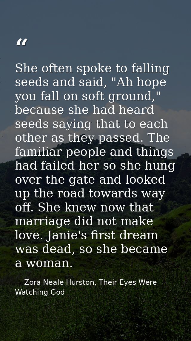 She often spoke to falling seeds and said, "Ah hope you fall on soft ground," because she had heard seeds saying that to — Zora Neale Hurston, Their Eyes Were Watching God