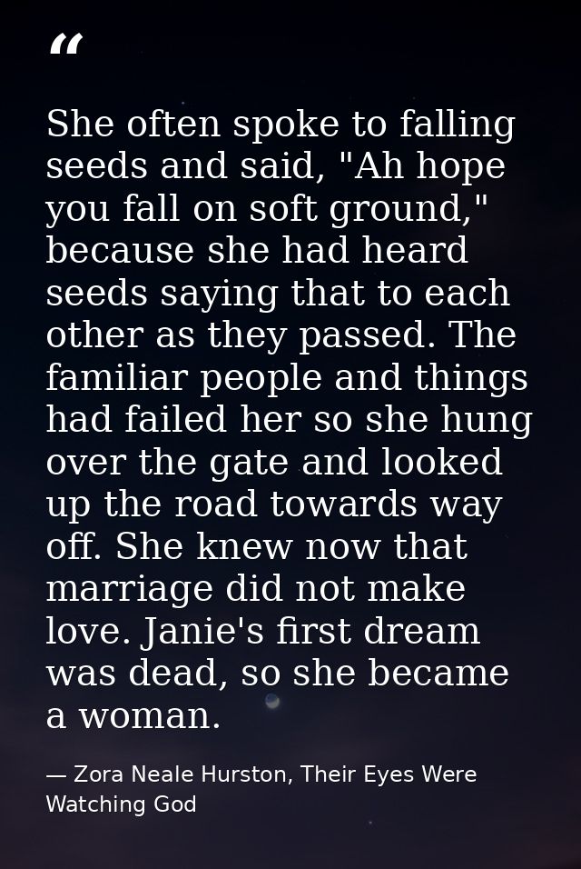 She often spoke to falling seeds and said, "Ah hope you fall on soft ground," because she had heard seeds saying that to — Zora Neale Hurston, Their Eyes Were Watching God