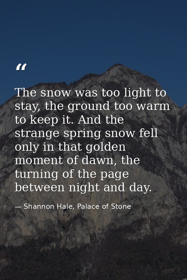 The snow was too light to stay, the ground too warm to keep it. And the strange spring snow fell only in that golden mom — Shannon Hale, Palace of Stone
