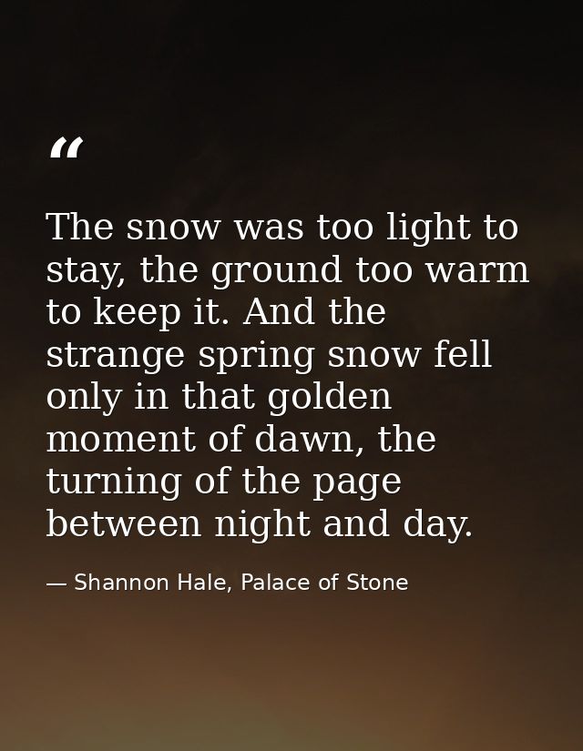 The snow was too light to stay, the ground too warm to keep it. And the strange spring snow fell only in that golden mom — Shannon Hale, Palace of Stone