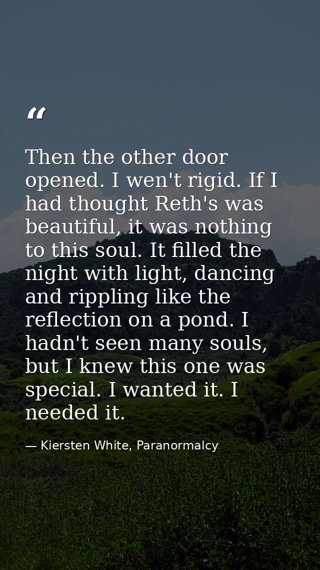 Then the other door opened. I wen't rigid. If I had thought Reth's was beautiful, it was nothing to this soul. It filled — Kiersten White, Paranormalcy