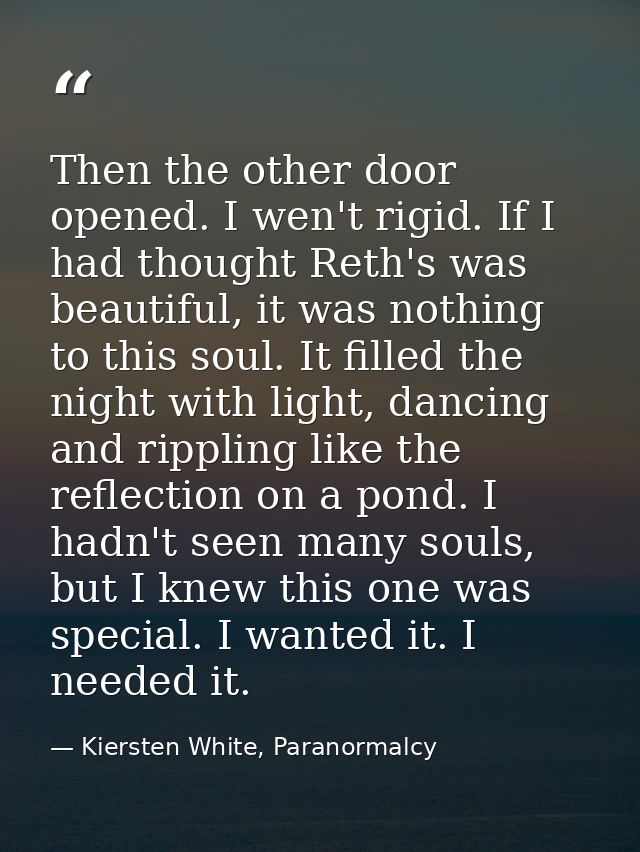 Then the other door opened. I wen't rigid. If I had thought Reth's was beautiful, it was nothing to this soul. It filled — Kiersten White, Paranormalcy