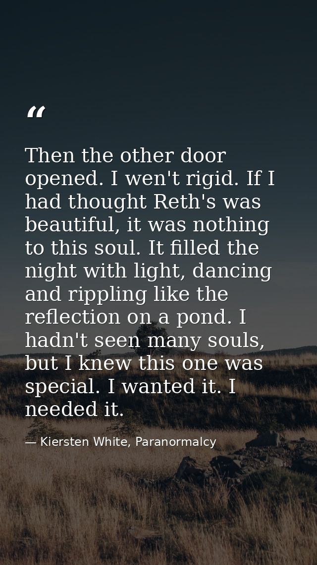 Then the other door opened. I wen't rigid. If I had thought Reth's was beautiful, it was nothing to this soul. It filled — Kiersten White, Paranormalcy