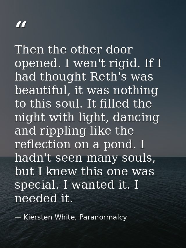 Then the other door opened. I wen't rigid. If I had thought Reth's was beautiful, it was nothing to this soul. It filled — Kiersten White, Paranormalcy