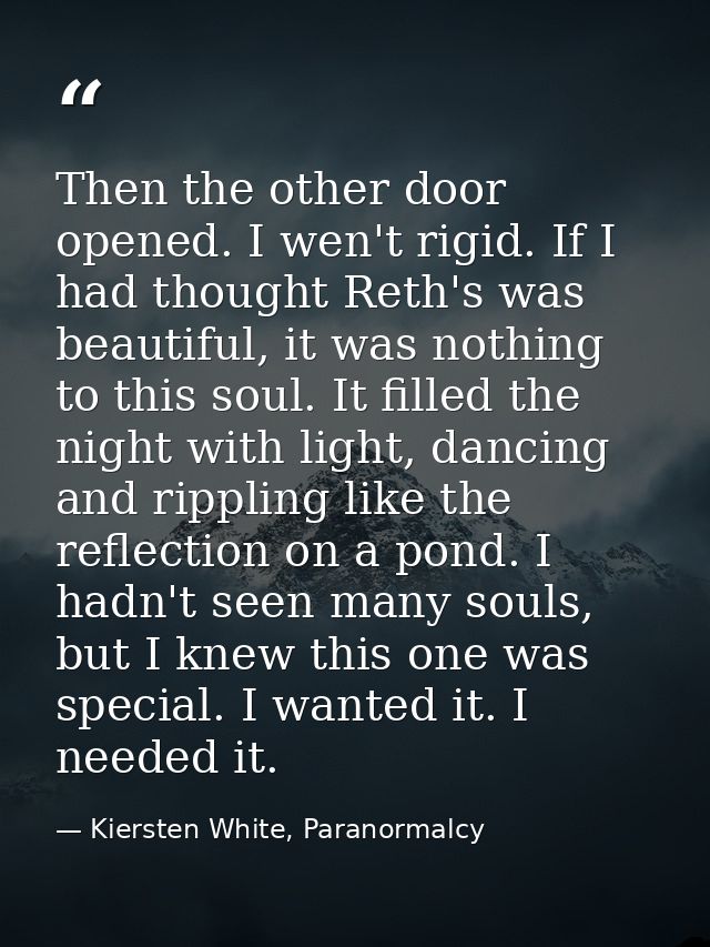 Then the other door opened. I wen't rigid. If I had thought Reth's was beautiful, it was nothing to this soul. It filled — Kiersten White, Paranormalcy