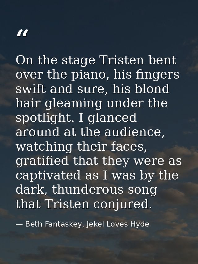 On the stage Tristen bent over the piano, his fingers swift and sure, his blond hair gleaming under the spotlight. I gla — Beth Fantaskey, Jekel Loves Hyde