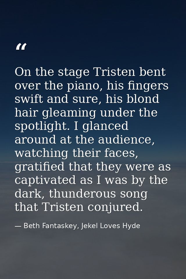 On the stage Tristen bent over the piano, his fingers swift and sure, his blond hair gleaming under the spotlight. I gla — Beth Fantaskey, Jekel Loves Hyde