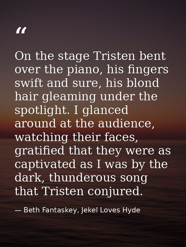 On the stage Tristen bent over the piano, his fingers swift and sure, his blond hair gleaming under the spotlight. I gla — Beth Fantaskey, Jekel Loves Hyde