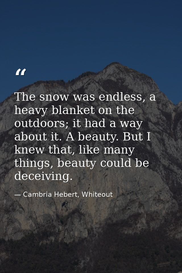 The snow was endless, a heavy blanket on the outdoors; it had a way about it. A beauty. But I knew that, like many thing — Cambria Hebert, Whiteout