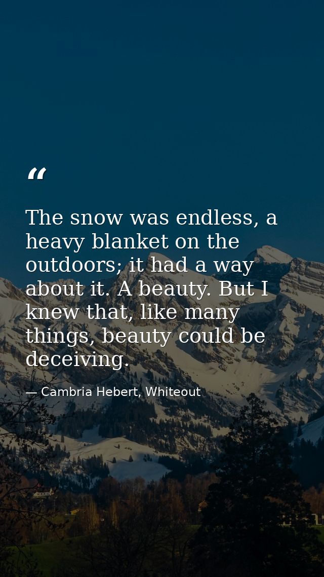The snow was endless, a heavy blanket on the outdoors; it had a way about it. A beauty. But I knew that, like many thing — Cambria Hebert, Whiteout