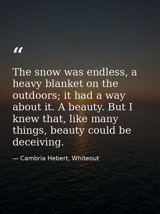 The snow was endless, a heavy blanket on the outdoors; it had a way about it. A beauty. But I knew that, like many thing — Cambria Hebert, Whiteout
