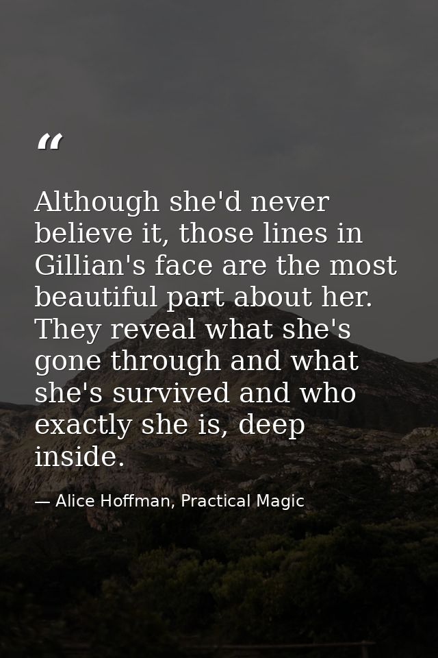 Although she'd never believe it, those lines in Gillian's face are the most beautiful part about her. They reveal what s — Alice Hoffman, Practical Magic