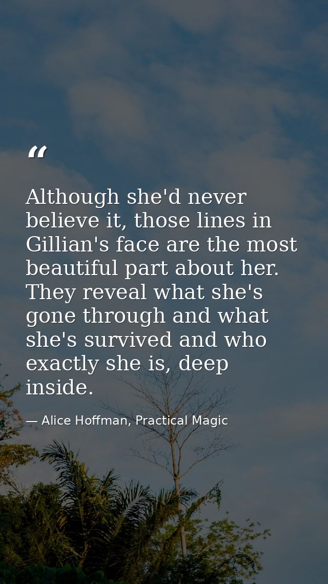 Although she'd never believe it, those lines in Gillian's face are the most beautiful part about her. They reveal what s — Alice Hoffman, Practical Magic