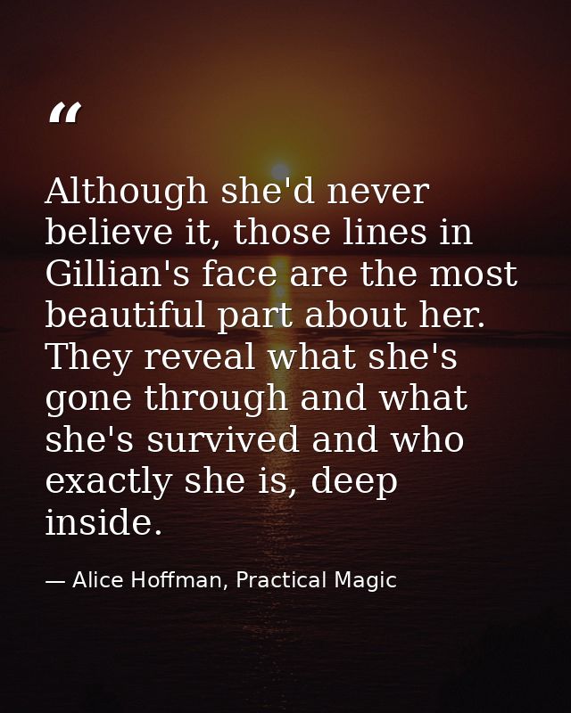 Although she'd never believe it, those lines in Gillian's face are the most beautiful part about her. They reveal what s — Alice Hoffman, Practical Magic