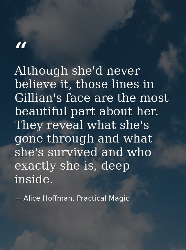 Although she'd never believe it, those lines in Gillian's face are the most beautiful part about her. They reveal what s — Alice Hoffman, Practical Magic