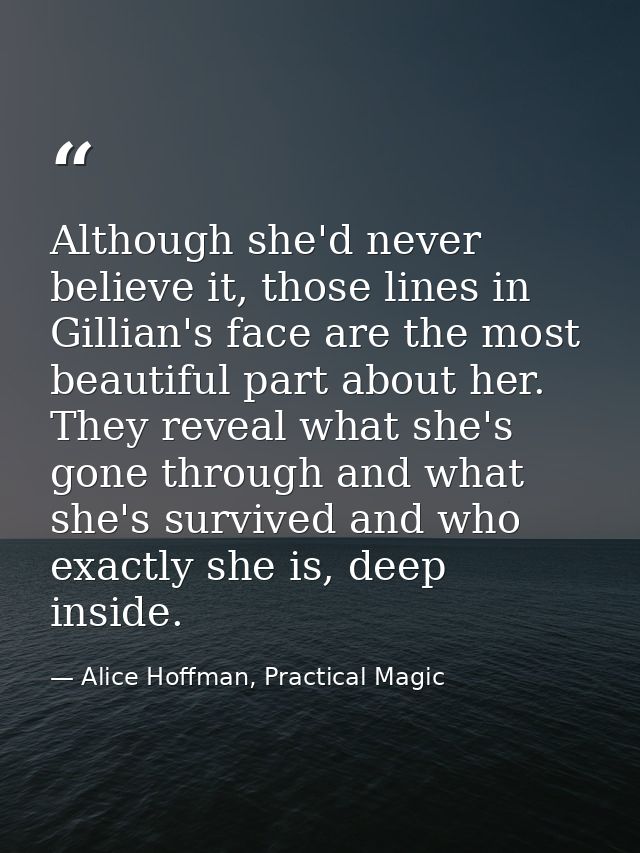 Although she'd never believe it, those lines in Gillian's face are the most beautiful part about her. They reveal what s — Alice Hoffman, Practical Magic