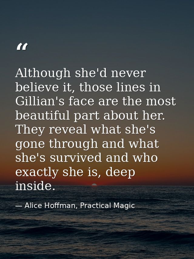 Although she'd never believe it, those lines in Gillian's face are the most beautiful part about her. They reveal what s — Alice Hoffman, Practical Magic