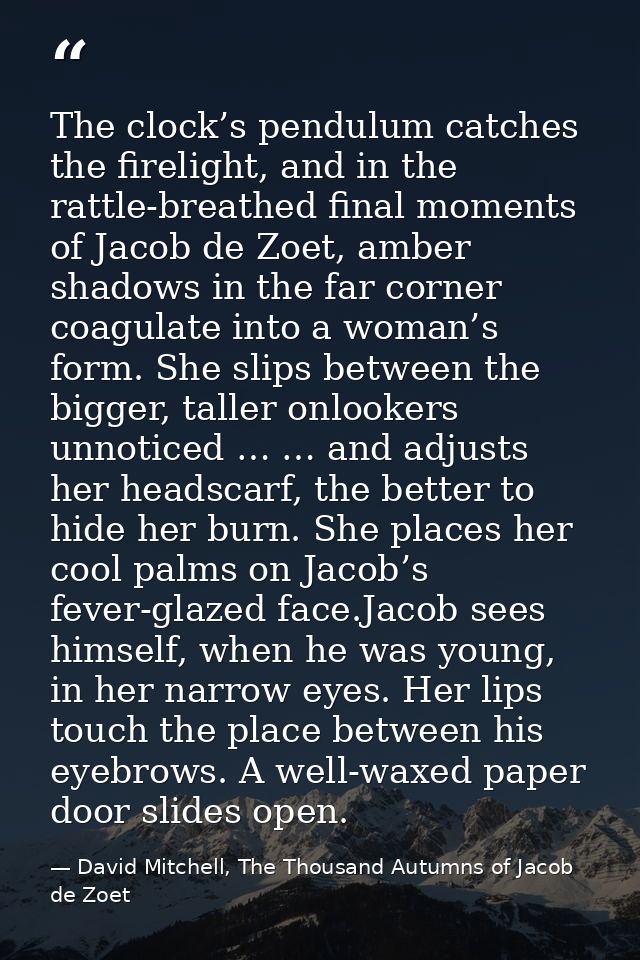 The clock’s pendulum catches the firelight, and in the rattle-breathed final moments of Jacob de Zoet, amber shadows in  — David Mitchell, The Thousand Autumns of Jacob de Zoet