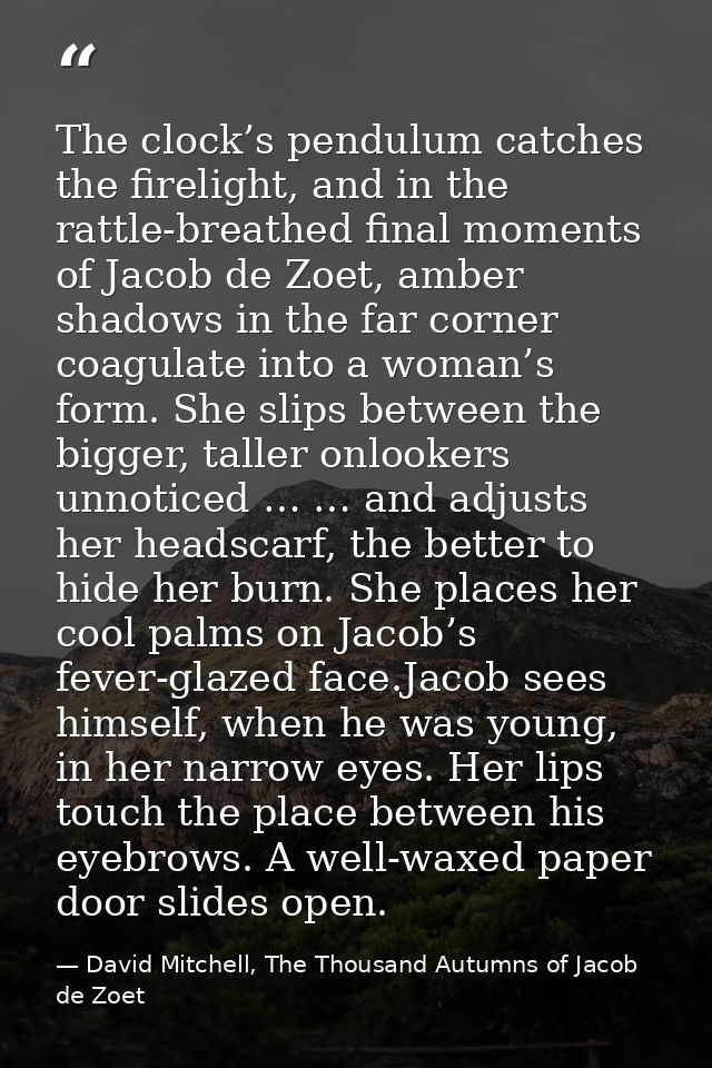 The clock’s pendulum catches the firelight, and in the rattle-breathed final moments of Jacob de Zoet, amber shadows in  — David Mitchell, The Thousand Autumns of Jacob de Zoet