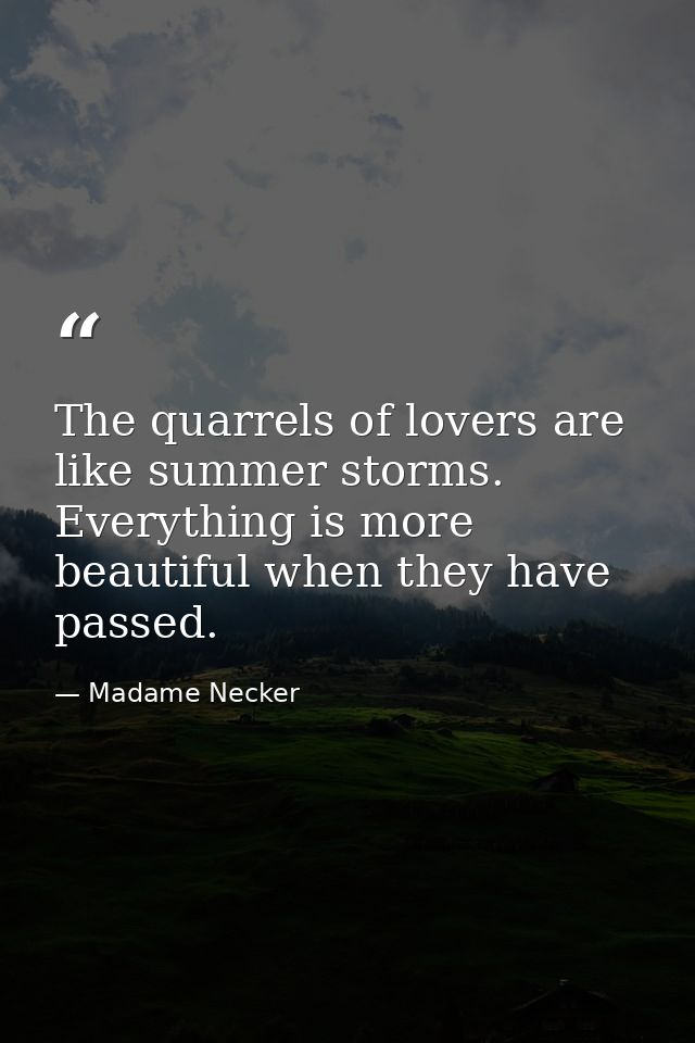 The quarrels of lovers are like summer storms. Everything is more beautiful when they have passed. — Madame Necker