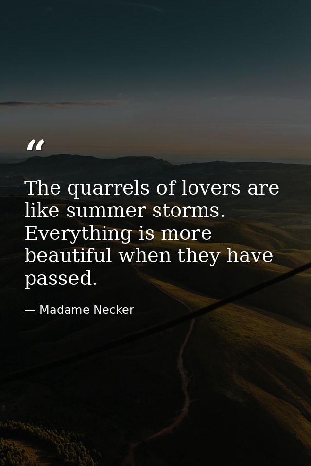 The quarrels of lovers are like summer storms. Everything is more beautiful when they have passed. — Madame Necker