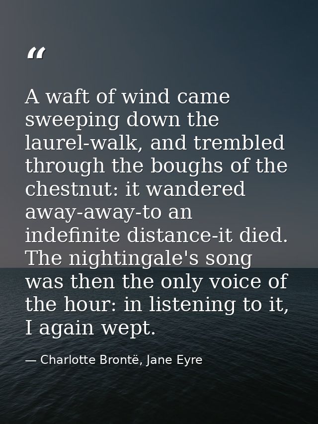 A waft of wind came sweeping down the laurel-walk, and trembled through the boughs of the chestnut: it wandered away-awa — Charlotte Brontë, Jane Eyre