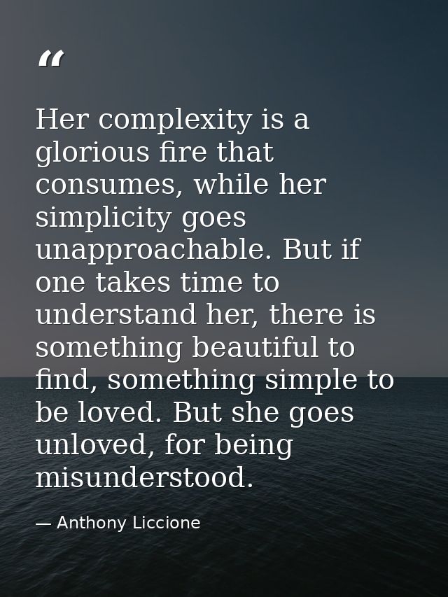 Her complexity is a glorious fire that consumes, while her simplicity goes unapproachable. But if one takes time to unde — Anthony Liccione