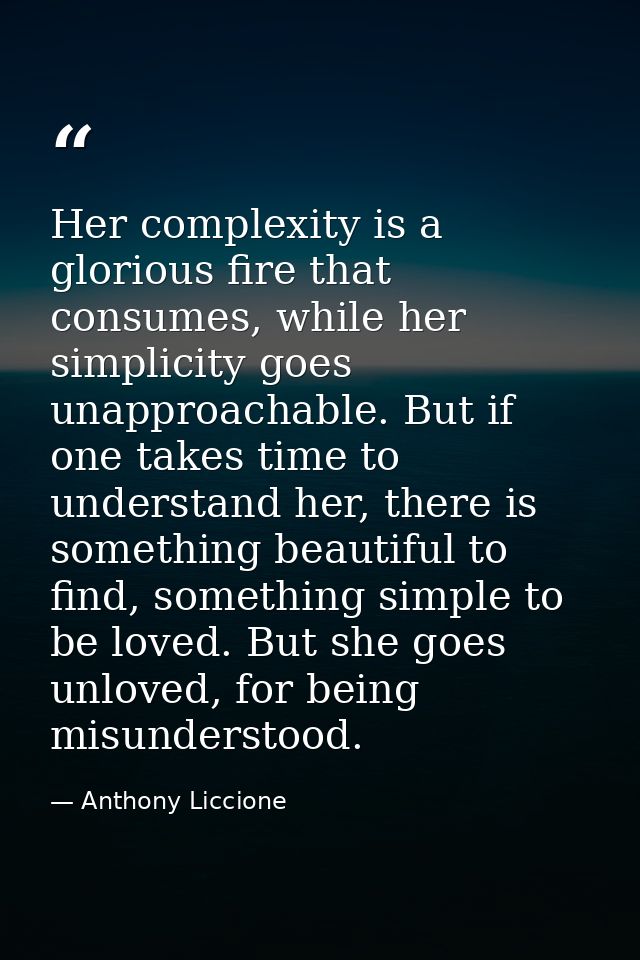 Her complexity is a glorious fire that consumes, while her simplicity goes unapproachable. But if one takes time to unde — Anthony Liccione