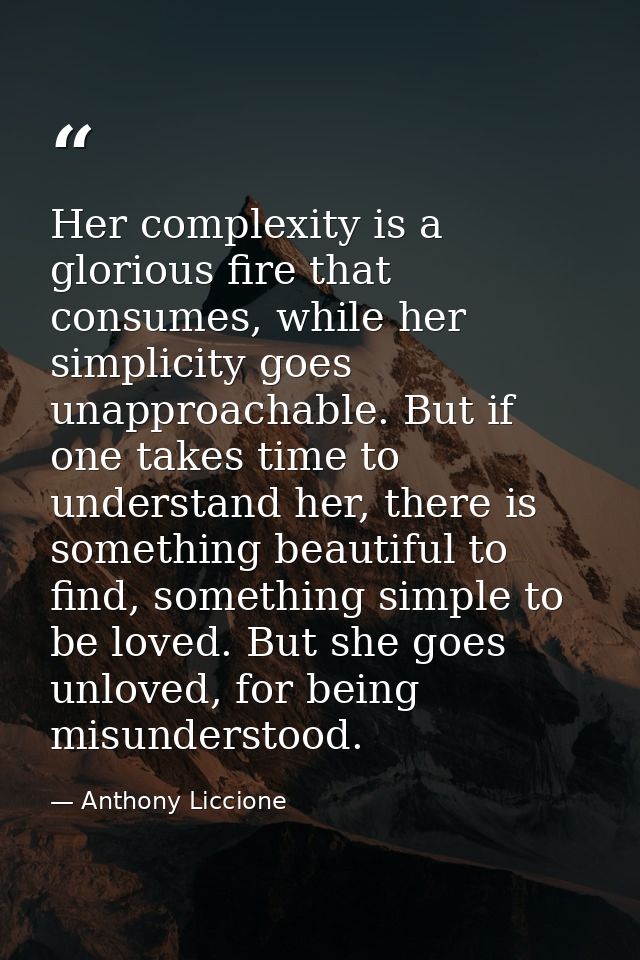Her complexity is a glorious fire that consumes, while her simplicity goes unapproachable. But if one takes time to unde — Anthony Liccione