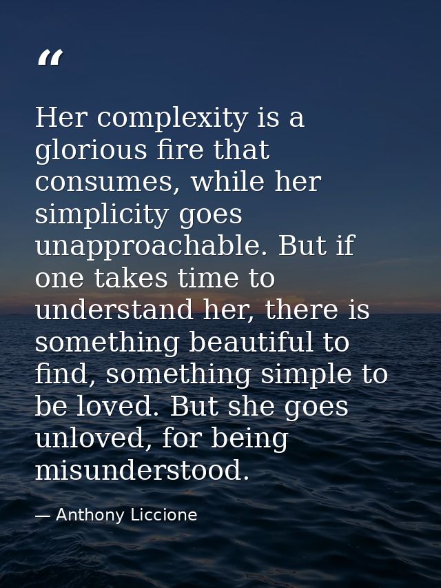 Her complexity is a glorious fire that consumes, while her simplicity goes unapproachable. But if one takes time to unde — Anthony Liccione