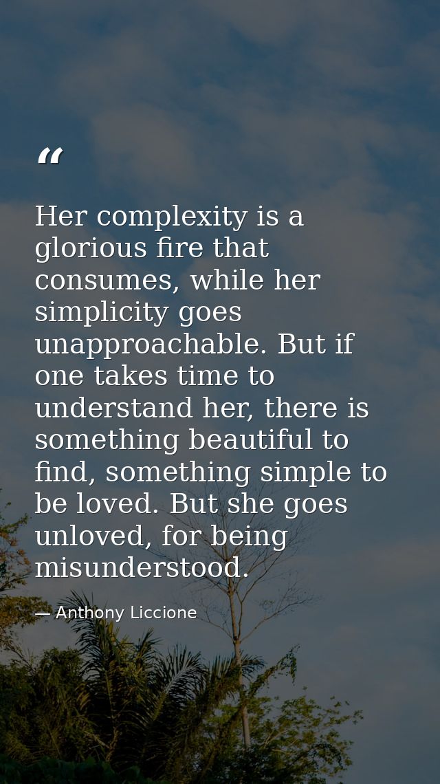 Her complexity is a glorious fire that consumes, while her simplicity goes unapproachable. But if one takes time to unde — Anthony Liccione