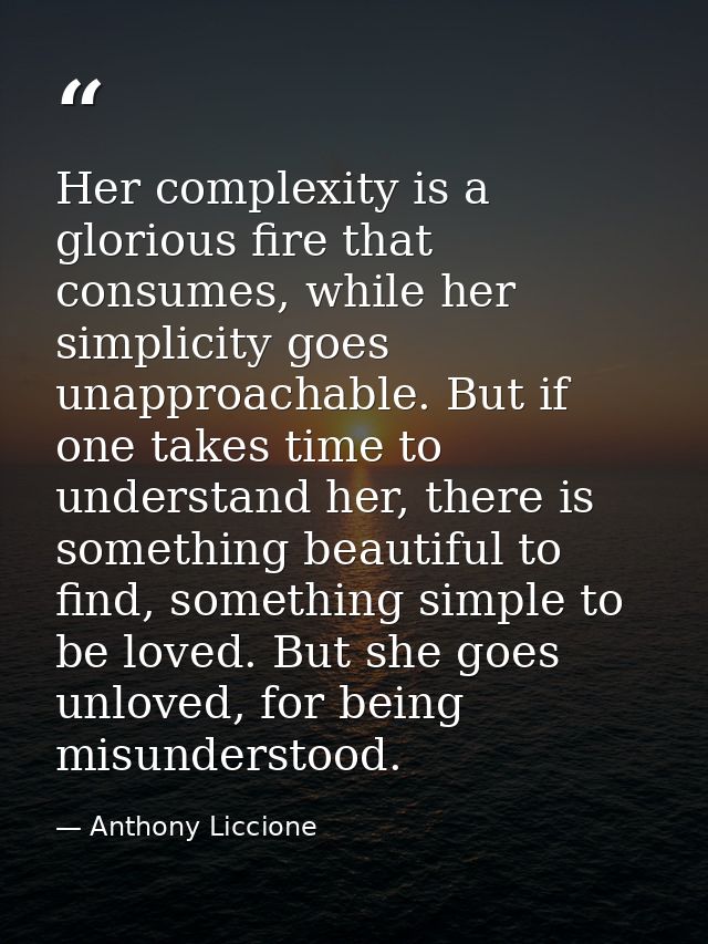 Her complexity is a glorious fire that consumes, while her simplicity goes unapproachable. But if one takes time to unde — Anthony Liccione