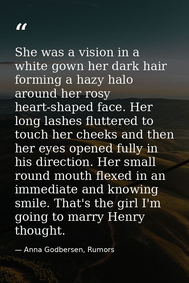 She was a vision in a white gown her dark hair forming a hazy halo around her rosy heart-shaped face. Her long lashes fl — Anna Godbersen, Rumors