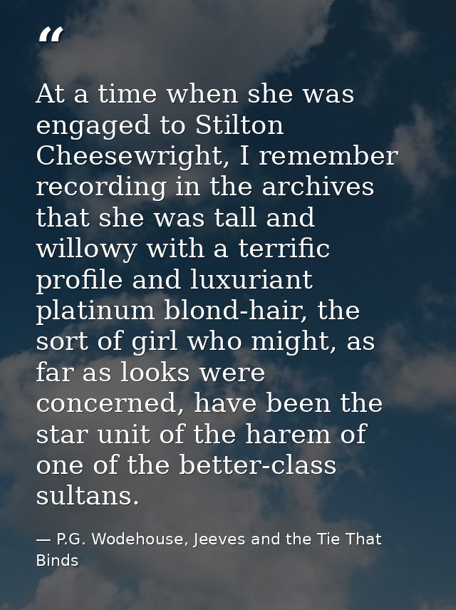 At a time when she was engaged to Stilton Cheesewright, I remember recording in the archives that she was tall and willo — P.G. Wodehouse, Jeeves and the Tie That Binds