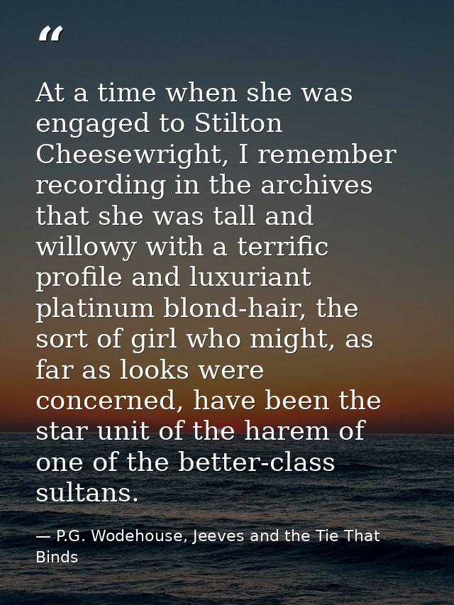 At a time when she was engaged to Stilton Cheesewright, I remember recording in the archives that she was tall and willo — P.G. Wodehouse, Jeeves and the Tie That Binds